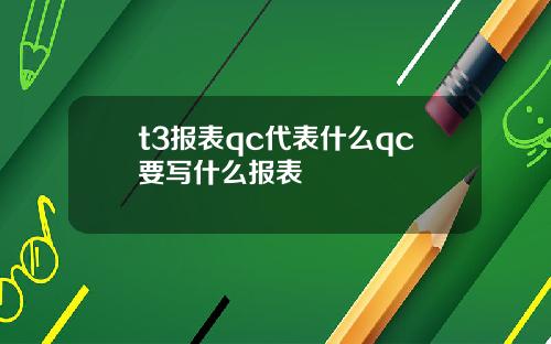 t3报表qc代表什么qc要写什么报表