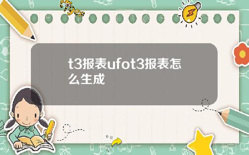 t3报表ufot3报表怎么生成