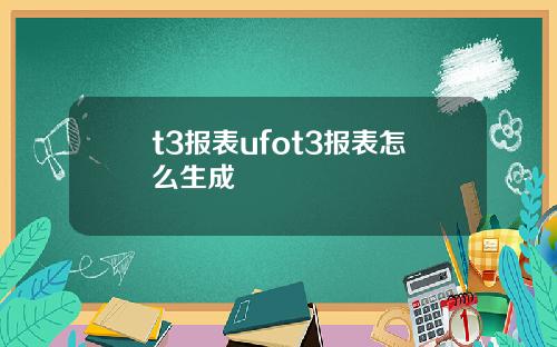 t3报表ufot3报表怎么生成