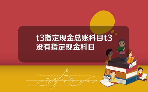 t3指定现金总账科目t3没有指定现金科目