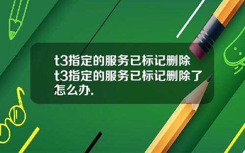 t3指定的服务已标记删除t3指定的服务已标记删除了怎么办.