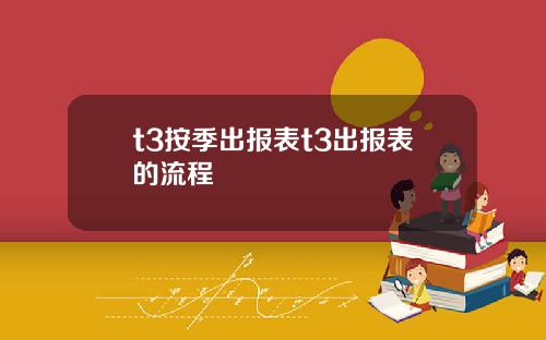 t3按季出报表t3出报表的流程