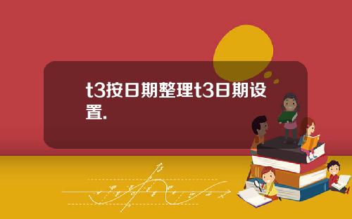 t3按日期整理t3日期设置.