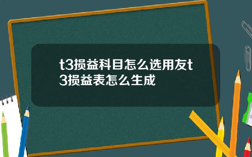 t3损益科目怎么选用友t3损益表怎么生成