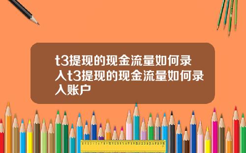 t3提现的现金流量如何录入t3提现的现金流量如何录入账户