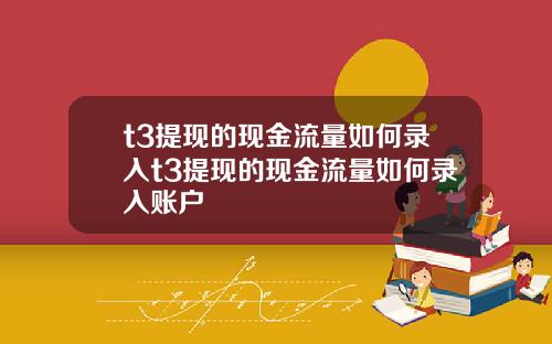 t3提现的现金流量如何录入t3提现的现金流量如何录入账户