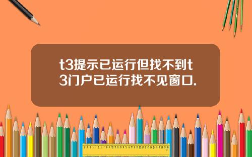 t3提示已运行但找不到t3门户已运行找不见窗口.