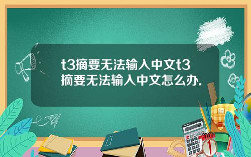 t3摘要无法输入中文t3摘要无法输入中文怎么办.