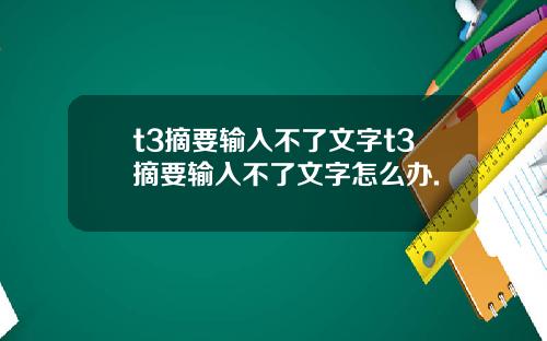 t3摘要输入不了文字t3摘要输入不了文字怎么办.