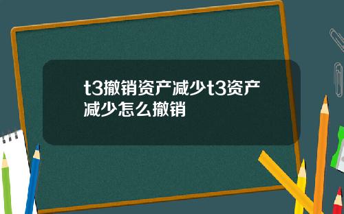 t3撤销资产减少t3资产减少怎么撤销
