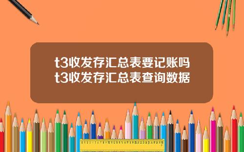 t3收发存汇总表要记账吗t3收发存汇总表查询数据