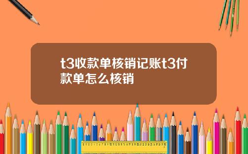 t3收款单核销记账t3付款单怎么核销