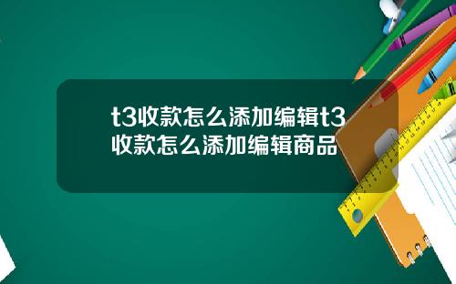t3收款怎么添加编辑t3收款怎么添加编辑商品