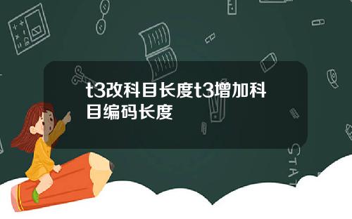 t3改科目长度t3增加科目编码长度