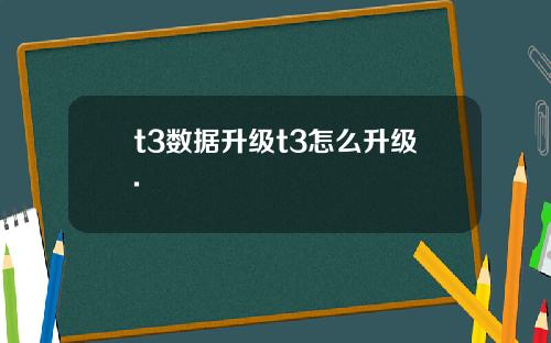 t3数据升级t3怎么升级.