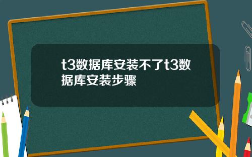 t3数据库安装不了t3数据库安装步骤