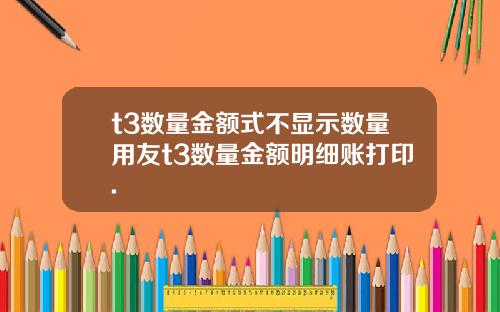 t3数量金额式不显示数量用友t3数量金额明细账打印.