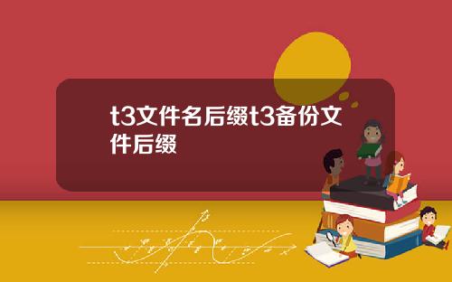 t3文件名后缀t3备份文件后缀