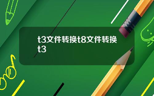 t3文件转换t8文件转换t3