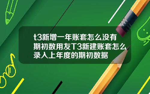t3新增一年账套怎么没有期初数用友T3新建账套怎么录入上年度的期初数据