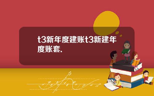 t3新年度建账t3新建年度账套.