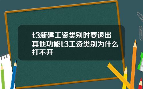 t3新建工资类别时要退出其他功能t3工资类别为什么打不开