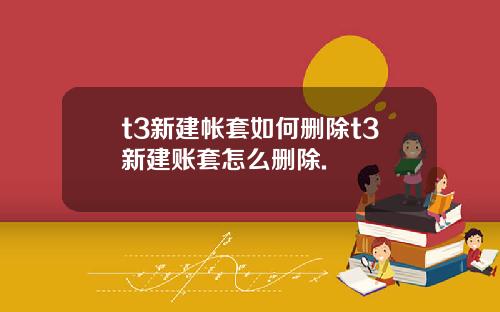 t3新建帐套如何删除t3新建账套怎么删除.