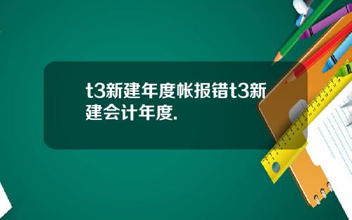 t3新建年度帐报错t3新建会计年度.