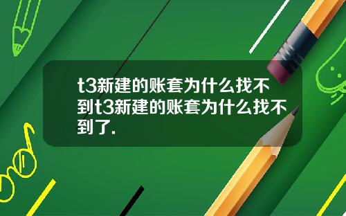 t3新建的账套为什么找不到t3新建的账套为什么找不到了.