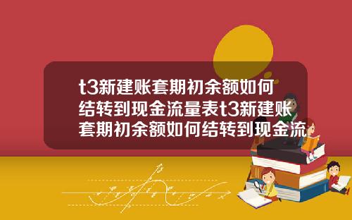 t3新建账套期初余额如何结转到现金流量表t3新建账套期初余额如何结转到现金流量表里