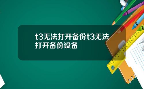 t3无法打开备份t3无法打开备份设备