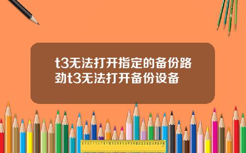 t3无法打开指定的备份路劲t3无法打开备份设备