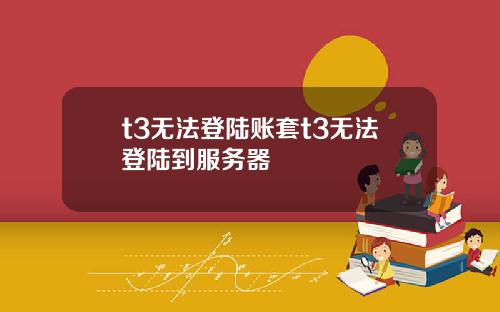 t3无法登陆账套t3无法登陆到服务器