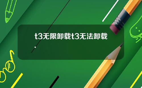 t3无限卸载t3无法卸载.