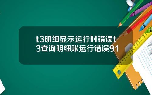 t3明细显示运行时错误t3查询明细账运行错误91