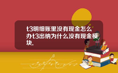 t3明细账里没有现金怎么办t3出纳为什么没有现金模块.
