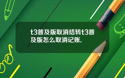 t3普及版取消结转t3普及版怎么取消记账.