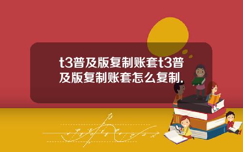 t3普及版复制账套t3普及版复制账套怎么复制.