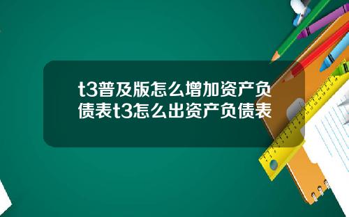 t3普及版怎么增加资产负债表t3怎么出资产负债表