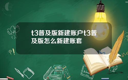 t3普及版新建账户t3普及版怎么新建账套