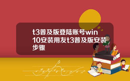 t3普及版登陆账号win10安装用友t3普及版安装步骤