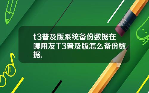t3普及版系统备份数据在哪用友T3普及版怎么备份数据.