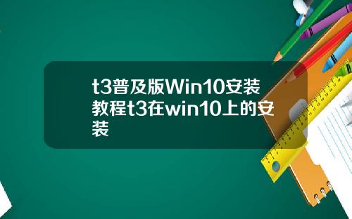 t3普及版Win10安装教程t3在win10上的安装