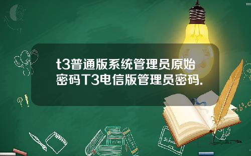 t3普通版系统管理员原始密码T3电信版管理员密码.