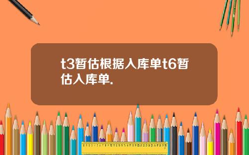 t3暂估根据入库单t6暂估入库单.