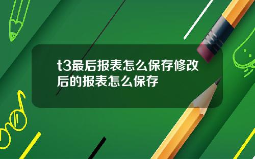 t3最后报表怎么保存修改后的报表怎么保存