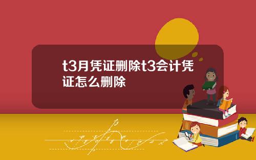 t3月凭证删除t3会计凭证怎么删除