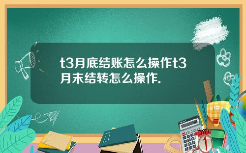 t3月底结账怎么操作t3月末结转怎么操作.