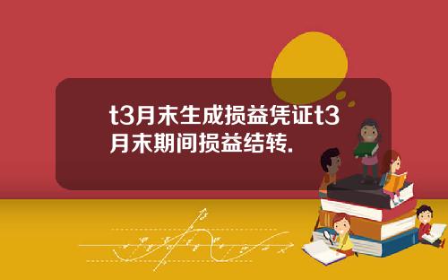 t3月末生成损益凭证t3月末期间损益结转.