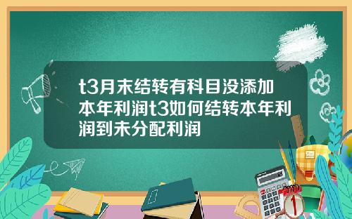 t3月末结转有科目没添加本年利润t3如何结转本年利润到未分配利润